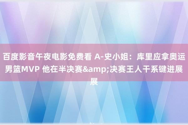 百度影音午夜电影免费看 A-史小姐：库里应拿奥运男篮MVP 他在半决赛&决赛王人干系键进展