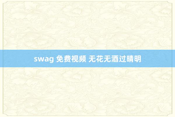 swag 免费视频 无花无酒过晴明