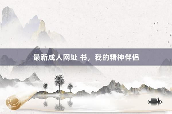 最新成人网址 书，我的精神伴侣