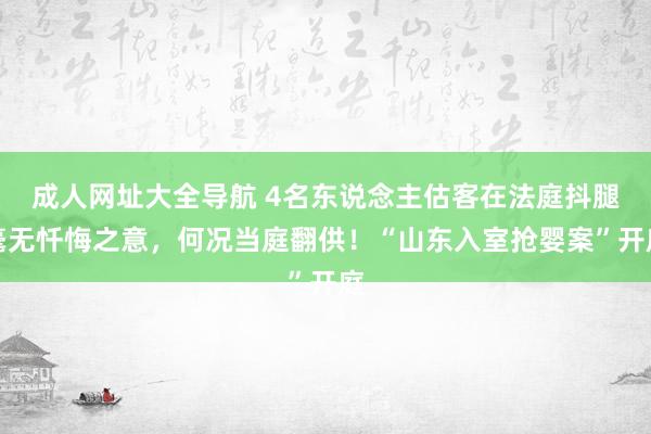 成人网址大全导航 4名东说念主估客在法庭抖腿毫无忏悔之意，何况当庭翻供！“山东入室抢婴案”开庭
