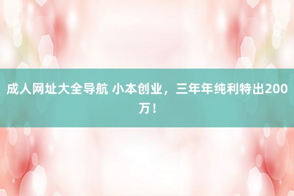 成人网址大全导航 小本创业，三年年纯利特出200万！