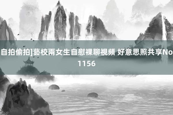 自拍偷拍]藝校兩女生自慰裸聊視頻 好意思照共享No1156