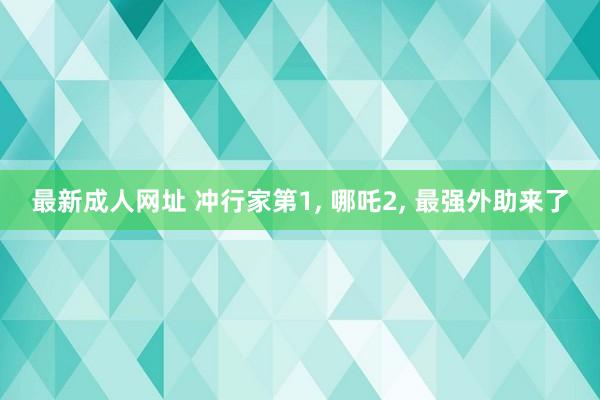 最新成人网址 冲行家第1， 哪吒2， 最强外助来了