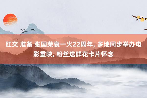 肛交 准备 张国荣衰一火22周年， 多地同步举办电影重映， 粉丝送鲜花卡片怀念