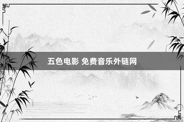 五色电影 免费音乐外链网