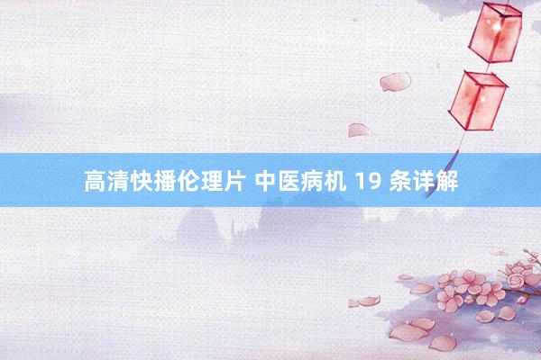 高清快播伦理片 中医病机 19 条详解