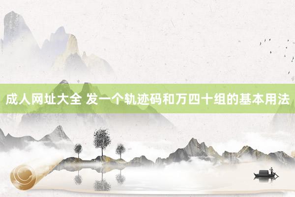 成人网址大全 发一个轨迹码和万四十组的基本用法