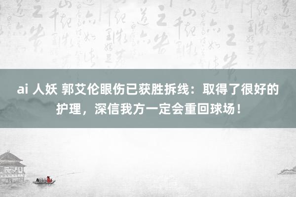 ai 人妖 郭艾伦眼伤已获胜拆线：取得了很好的护理，深信我方一定会重回球场！